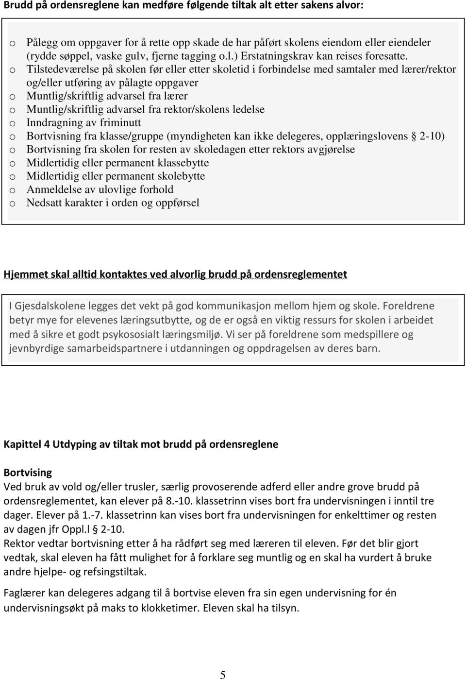 o Tilstedeværelse på skolen før eller etter skoletid i forbindelse med samtaler med lærer/rektor og/eller utføring av pålagte oppgaver o Muntlig/skriftlig advarsel fra lærer o Muntlig/skriftlig