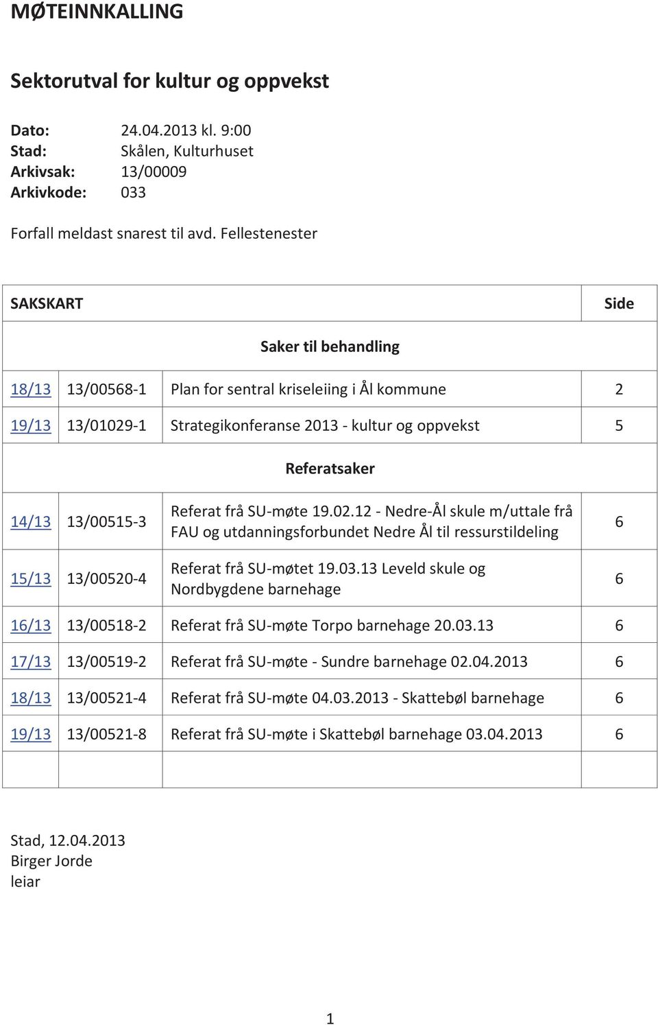 13/00515-3 15/13 13/00520-4 Referat frå SU-møte 19.02.12 - Nedre-Ål skule m/uttale frå FAU og utdanningsforbundet Nedre Ål til ressurstildeling Referat frå SU-møtet 19.03.