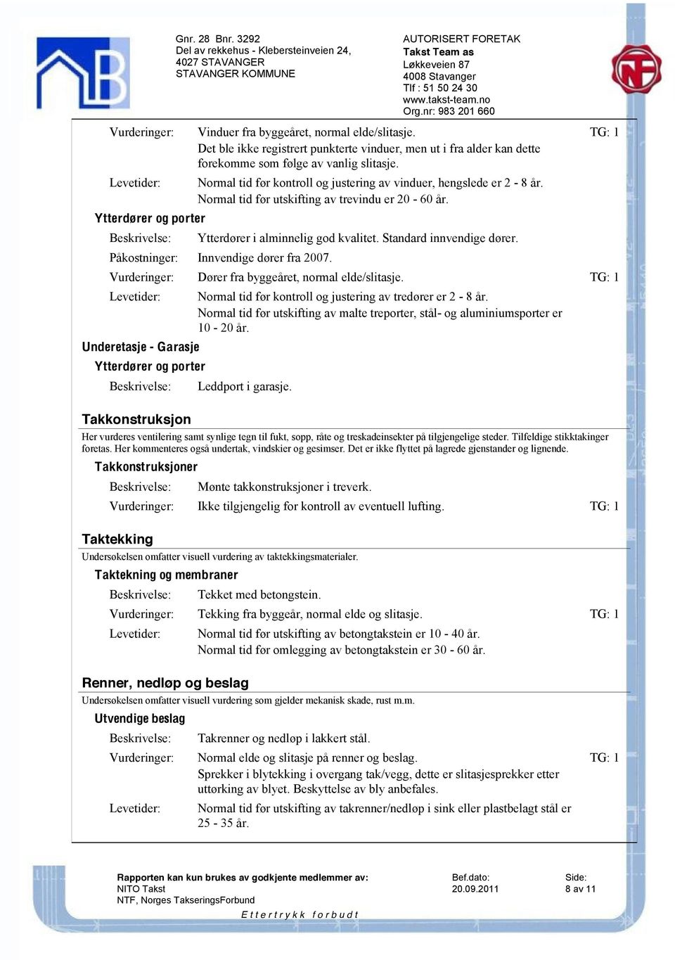 Normal tid før utskifting av trevindu er 20-60 år. Ytterdører i alminnelig god kvalitet. Standard innvendige dører. Påkostninger: Innvendige dører fra 2007.