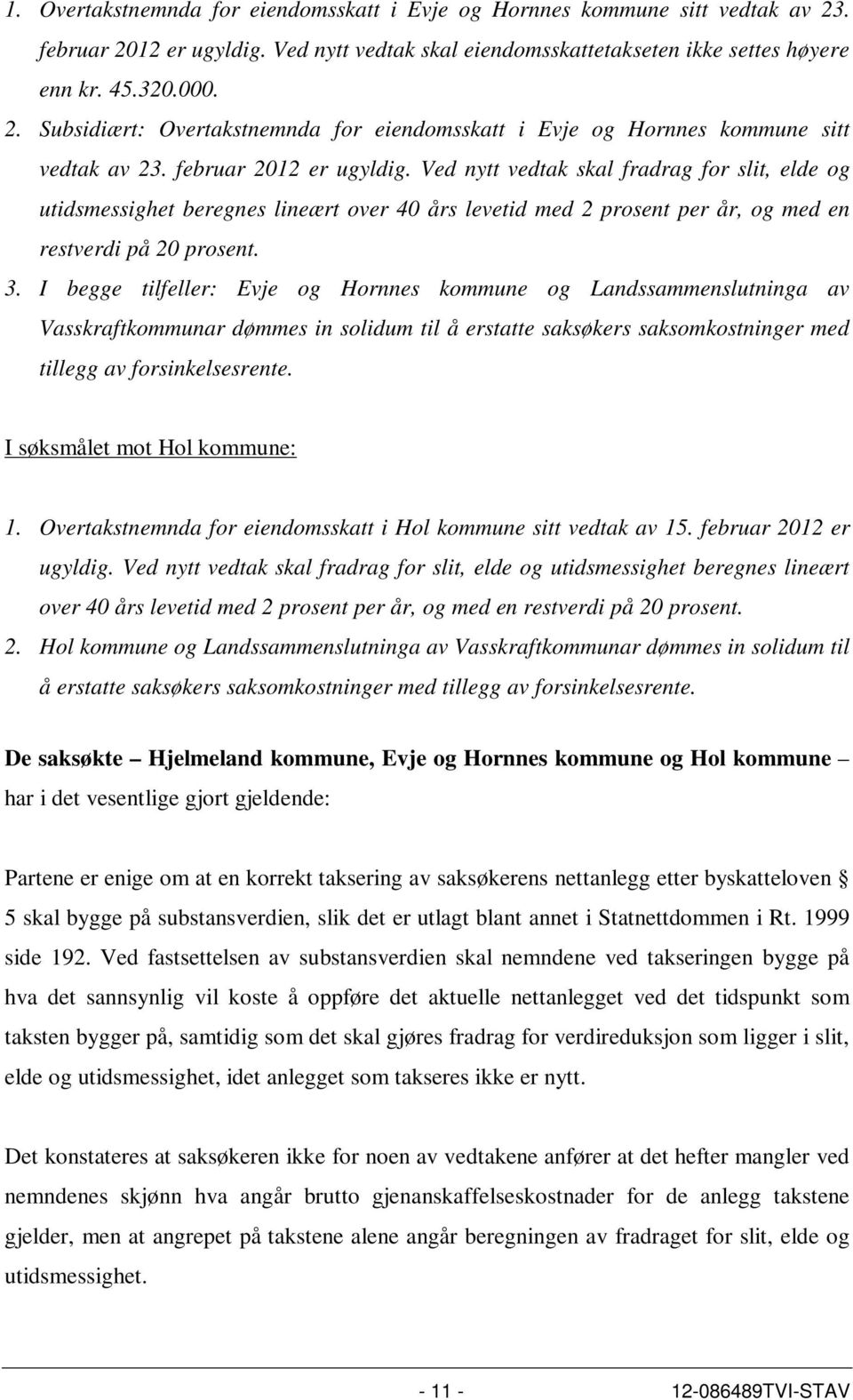 I begge tilfeller: Evje og Hornnes kommune og Landssammenslutninga av Vasskraftkommunar dømmes in solidum til å erstatte saksøkers saksomkostninger med tillegg av forsinkelsesrente.