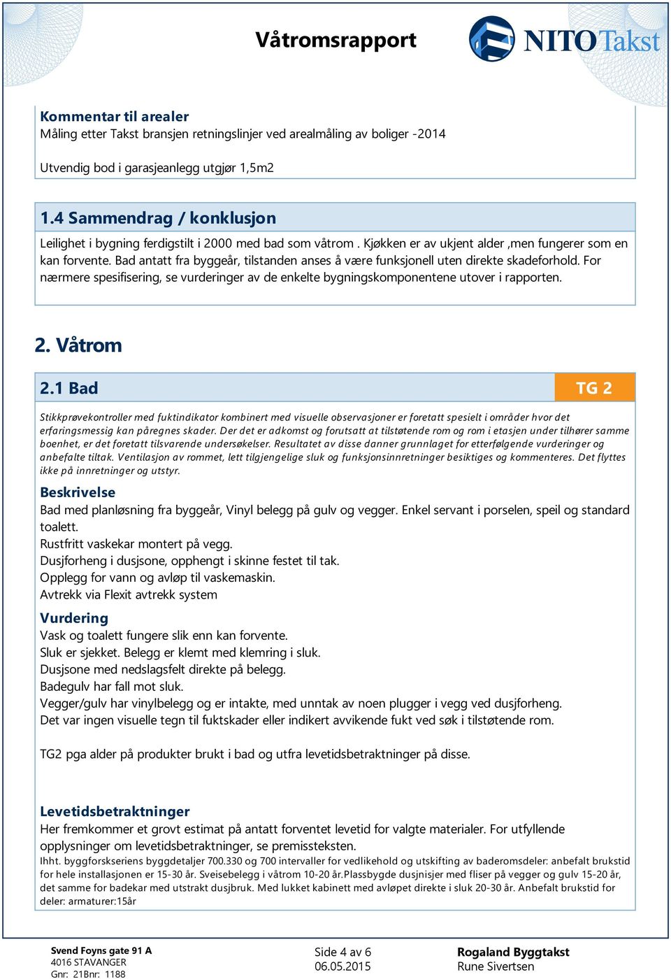 Bad antatt fra byggeår, tilstanden anses å være funksjonell uten direkte skadeforhold. For nærmere spesifisering, se vurderinger av de enkelte bygningskomponentene utover i rapporten. 2. Våtrom 2.