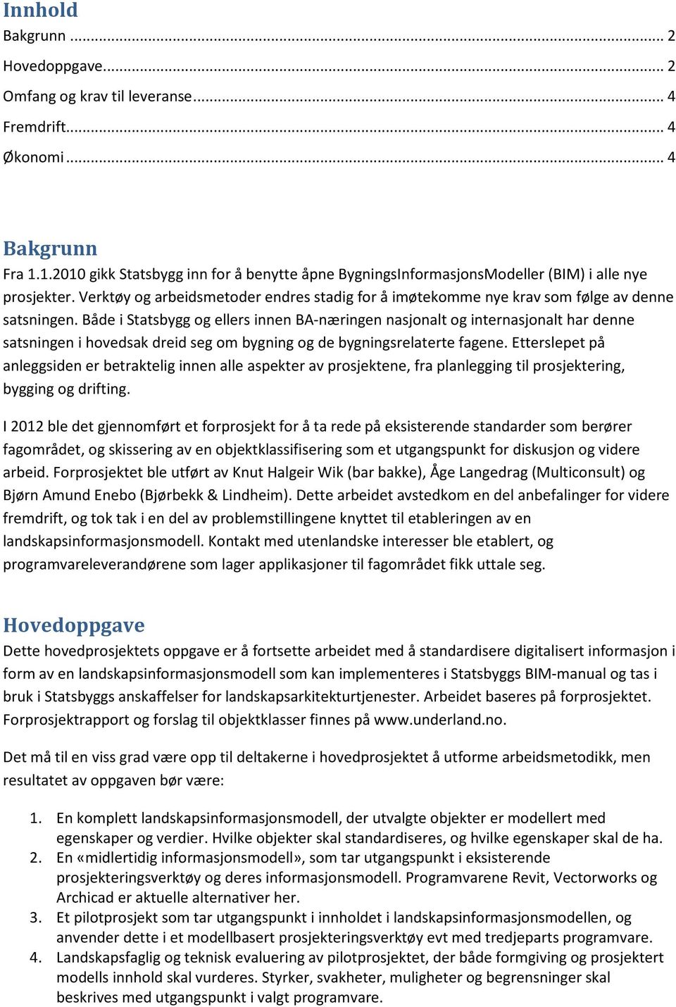 Både i Statsbygg og ellers innen BA-næringen nasjonalt og internasjonalt har denne satsningen i hovedsak dreid seg om bygning og de bygningsrelaterte fagene.