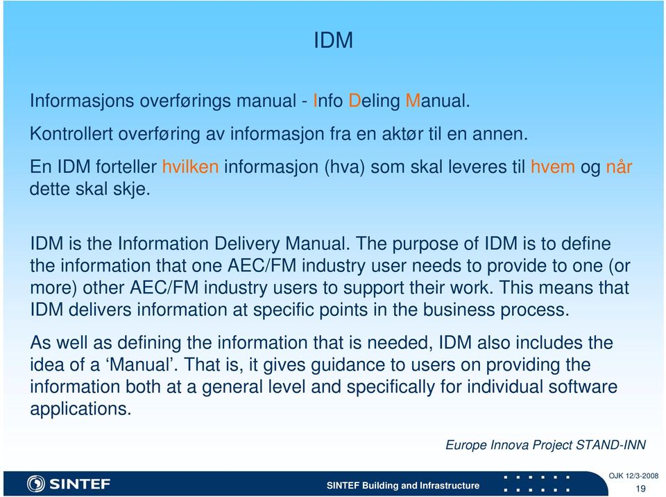 The purpose of IDM is to define the information that one AEC/FM industry user needs to provide to one (or more) other AEC/FM industry users to support their work.