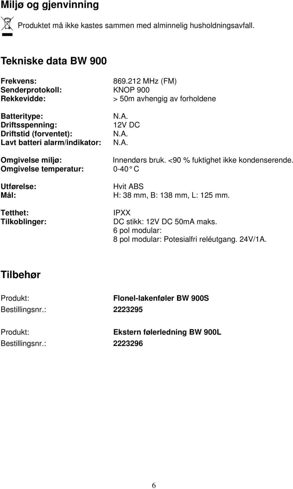 miljø: Omgivelse temperatur: Utførelse: Mål: Tetthet: Tilkoblinger: N.A. V DC N.A. N.A. Innendørs bruk. <90 % fuktighet ikke kondenserende.