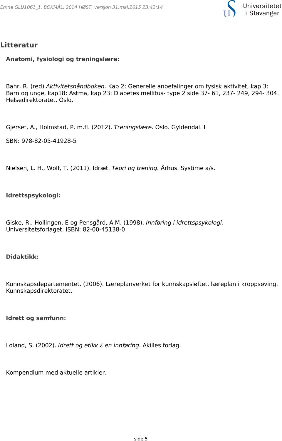 m.fl. (2012). Treningslære. Oslo. Gyldendal. I SBN: 978-82-05-41928-5 Nielsen, L. H., Wolf, T. (2011). Idræt. Teori og trening. Århus. Systime a/s. Idrettspsykologi: Giske, R.