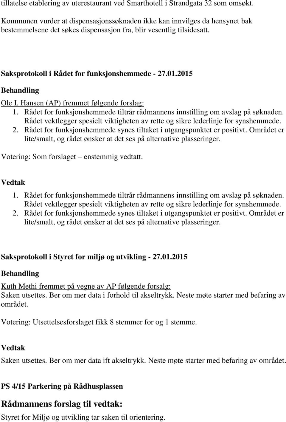 Rådet for funksjonshemmede tiltrår rådmannens innstilling om avslag på søknaden. Rådet vektlegger spesielt viktigheten av rette og sikre lederlinje for synshemmede. 2.