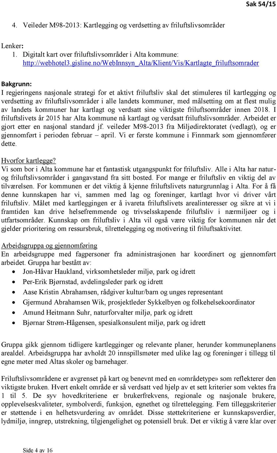 i alle landets kommuner, med målsetting om at flest mulig av landets kommuner har kartlagt og verdsatt sine viktigste friluftsområder innen 2018.