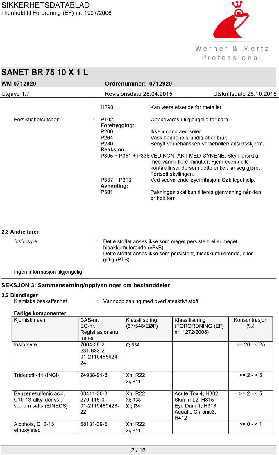 Fjern eventuelle kontaktlinser dersom dette enkelt lar seg gjøre. Fortsett skyllingen. P337 + P313 Ved vedvarende øyeirritasjon: Søk legehjelp.