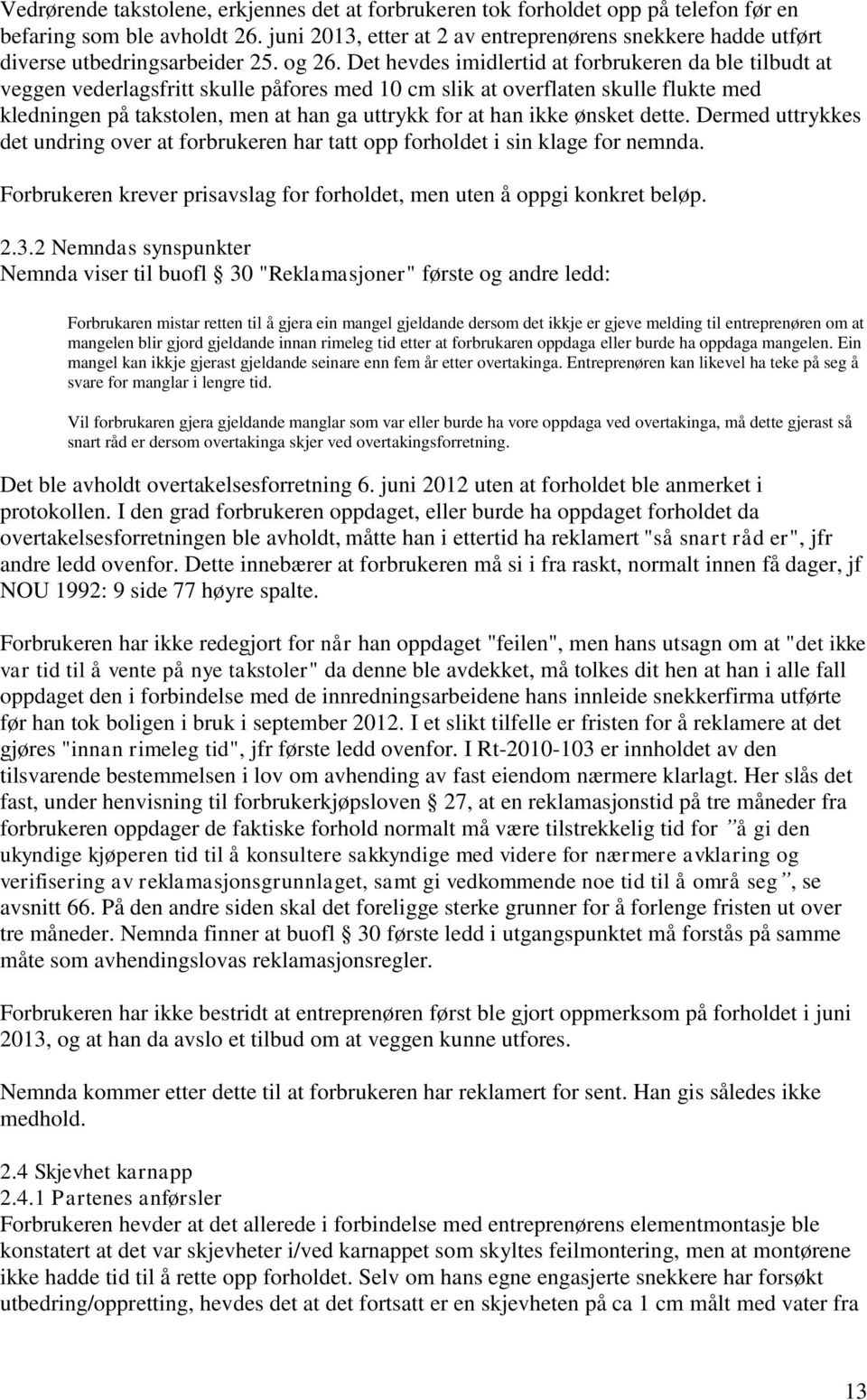 Det hevdes imidlertid at forbrukeren da ble tilbudt at veggen vederlagsfritt skulle påfores med 10 cm slik at overflaten skulle flukte med kledningen på takstolen, men at han ga uttrykk for at han