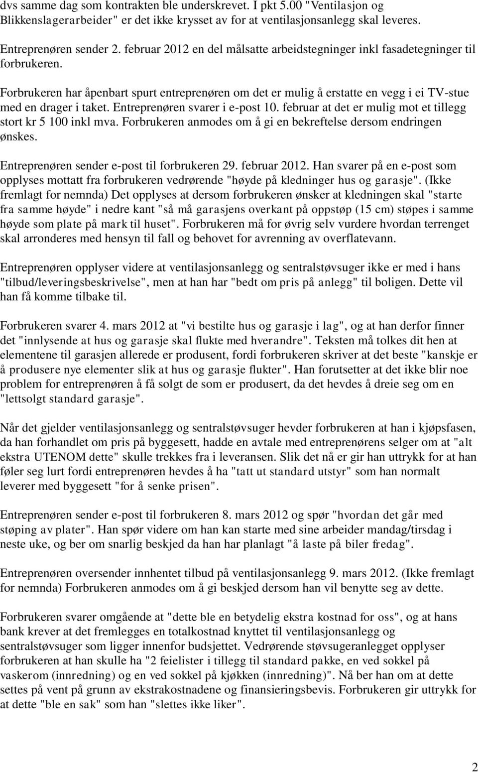 Entreprenøren svarer i e-post 10. februar at det er mulig mot et tillegg stort kr 5 100 inkl mva. Forbrukeren anmodes om å gi en bekreftelse dersom endringen ønskes.