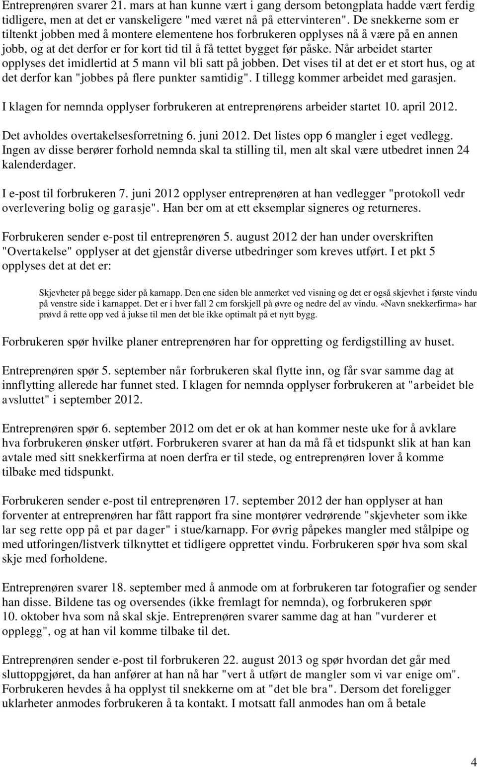 Når arbeidet starter opplyses det imidlertid at 5 mann vil bli satt på jobben. Det vises til at det er et stort hus, og at det derfor kan "jobbes på flere punkter samtidig".