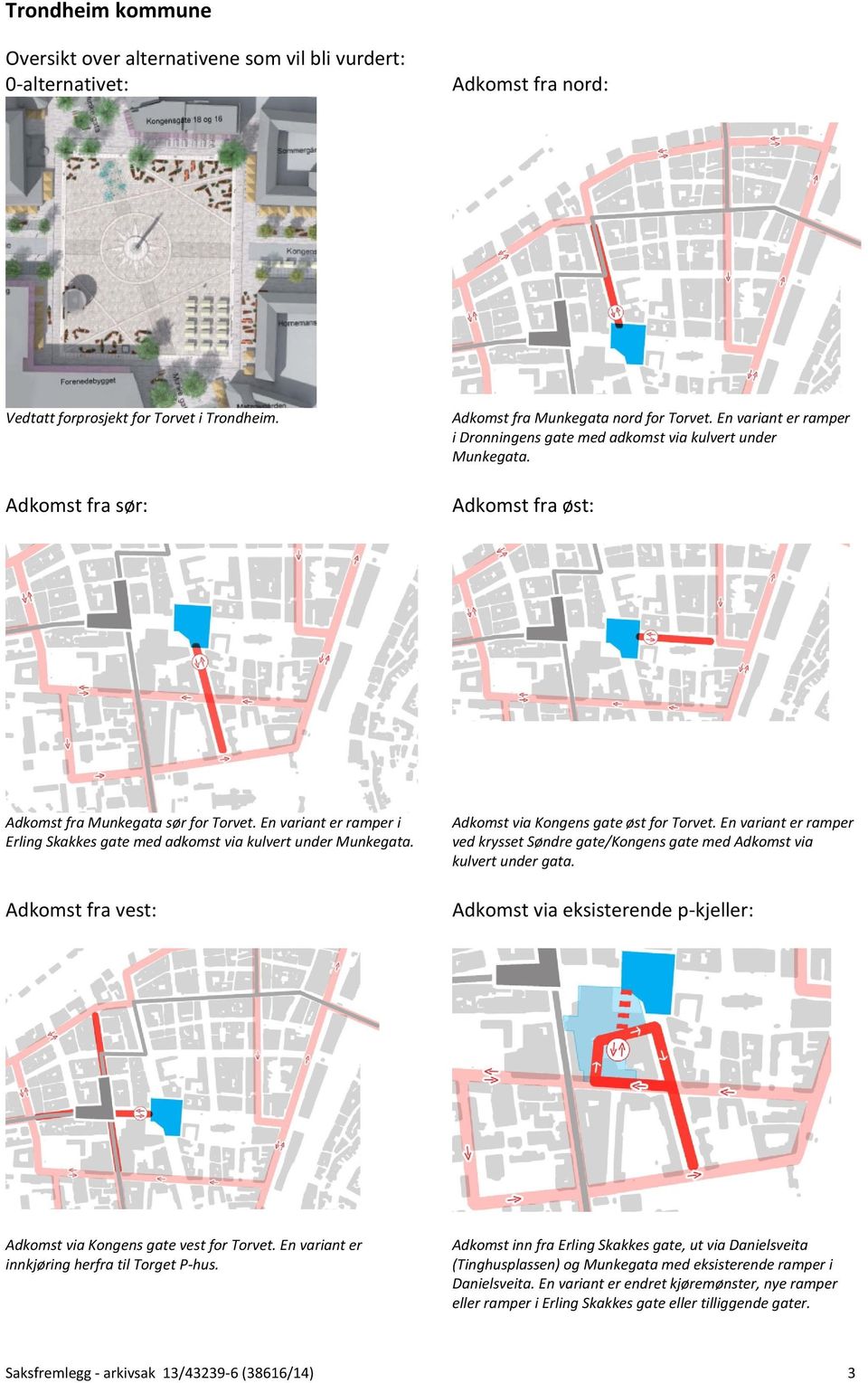 En variant er ramper i Erling Skakkes gate med adkomst via kulvert under Munkegata. Adkomst fra vest: Adkomst via Kongens gate øst for Torvet.