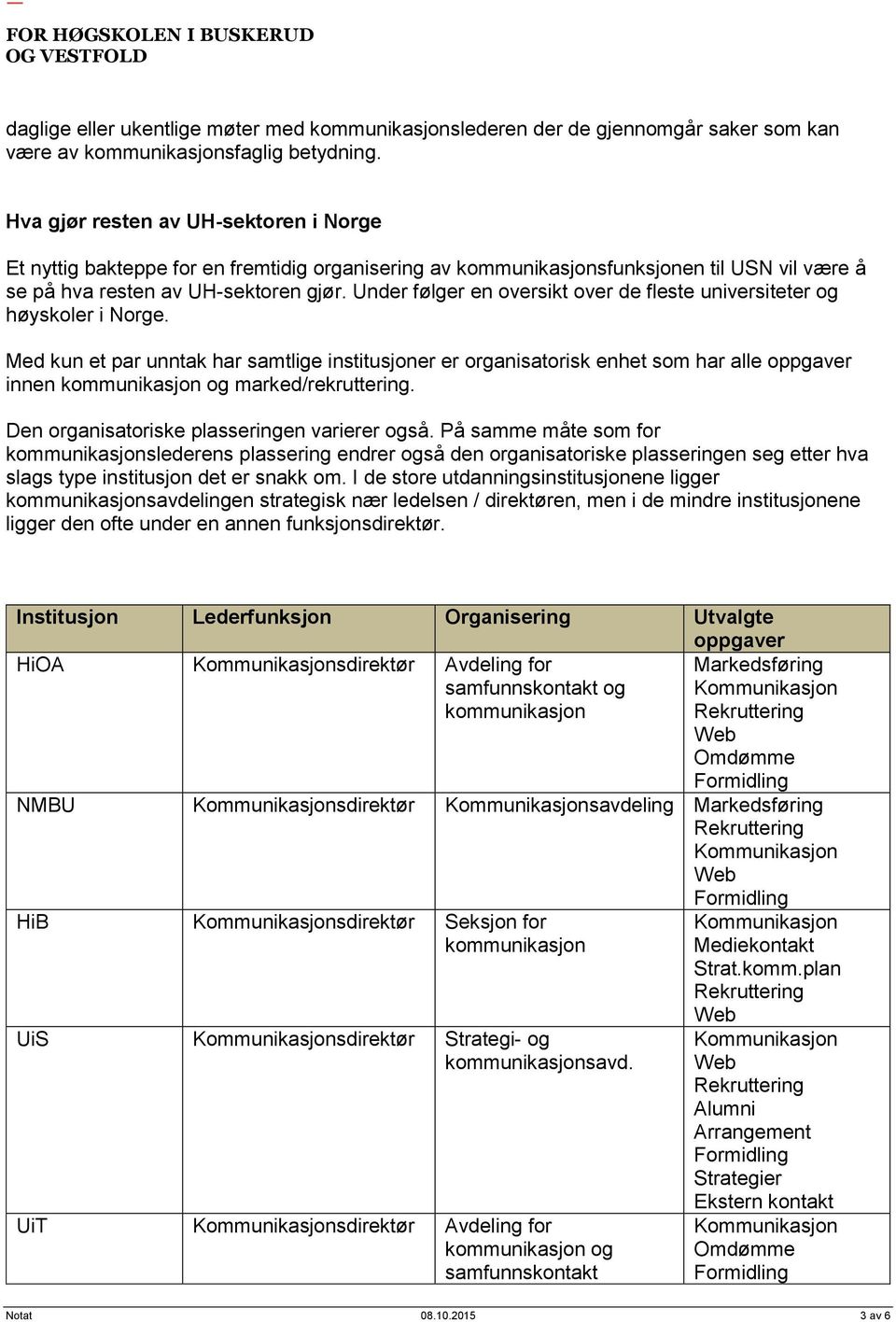 Under følger en oversikt over de fleste universiteter og høyskoler i Norge. Med kun et par unntak har samtlige institusjoner er organisatorisk enhet som har alle oppgaver innen og marked/rekruttering.