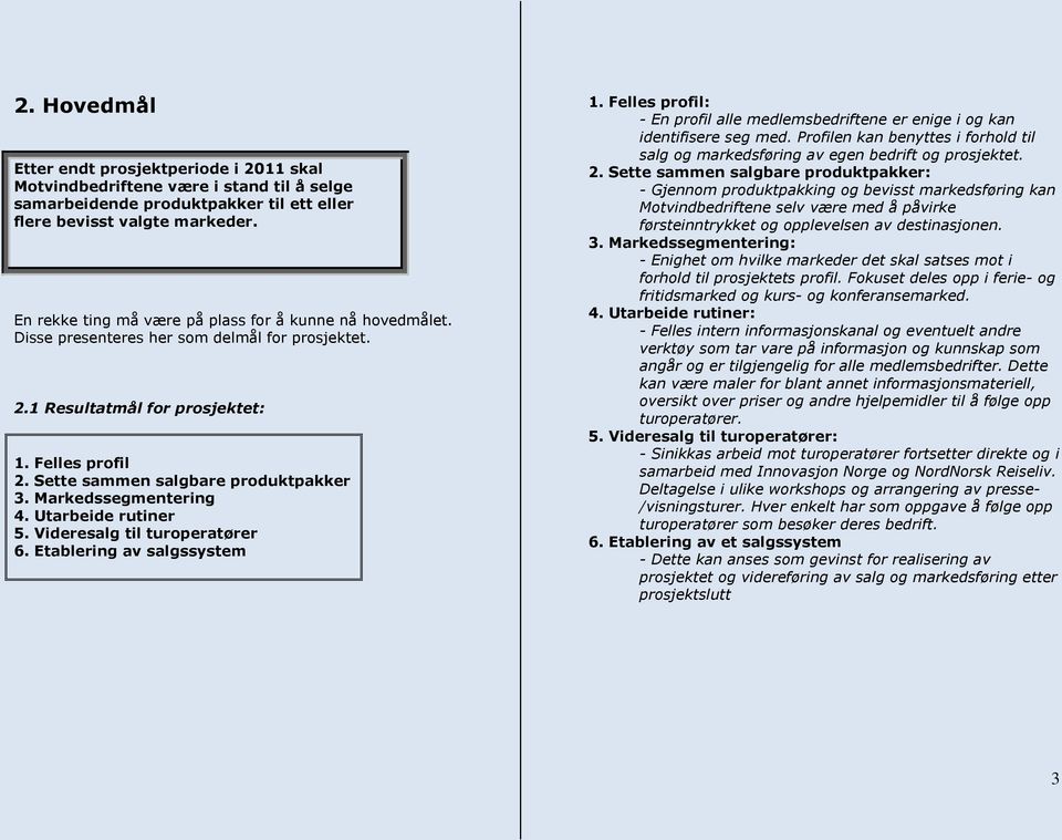 Markedssegmentering 4. Utarbeide rutiner 5. Videresalg til turoperatører 6. Etablering av salgssystem 1. Felles profil: - En profil alle medlemsbedriftene er enige i og kan identifisere seg med.