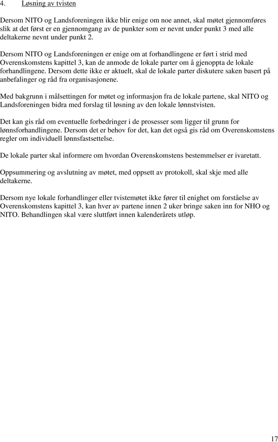 Dersom NITO og Landsforeningen er enige om at forhandlingene er ført i strid med Overenskomstens kapittel 3, kan de anmode de lokale parter om å gjenoppta de lokale forhandlingene.