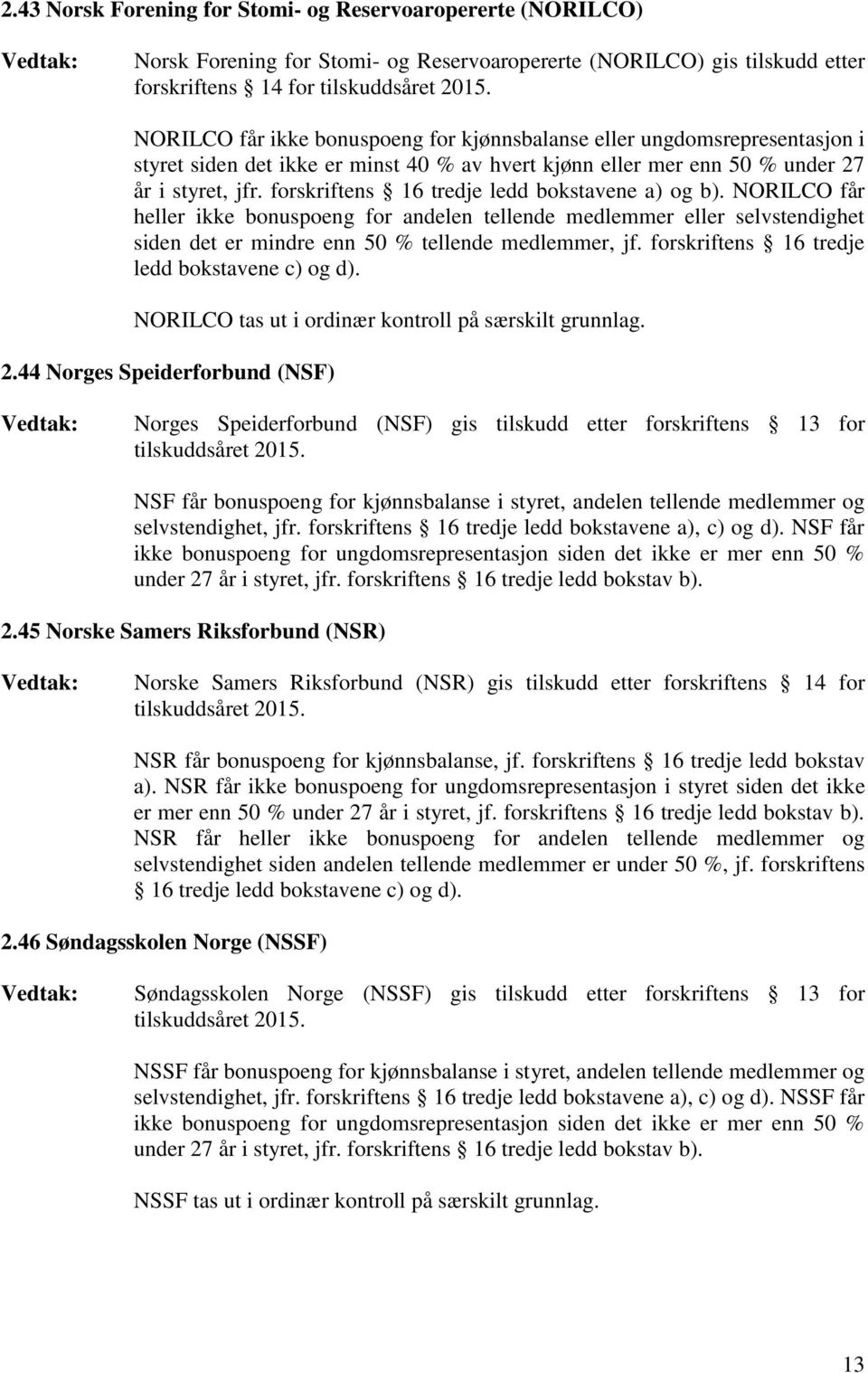 NORILCO får heller ikke bonuspoeng for andelen tellende medlemmer eller selvstendighet siden det er mindre enn 50 % tellende medlemmer, jf. forskriftens 16 tredje ledd bokstavene c) og d).