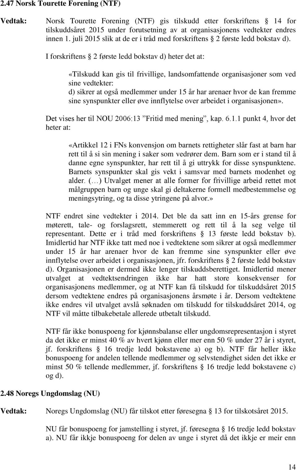 I forskriftens 2 første ledd bokstav d) heter det at: «Tilskudd kan gis til frivillige, landsomfattende organisasjoner som ved sine vedtekter: d) sikrer at også medlemmer under 15 år har arenaer hvor