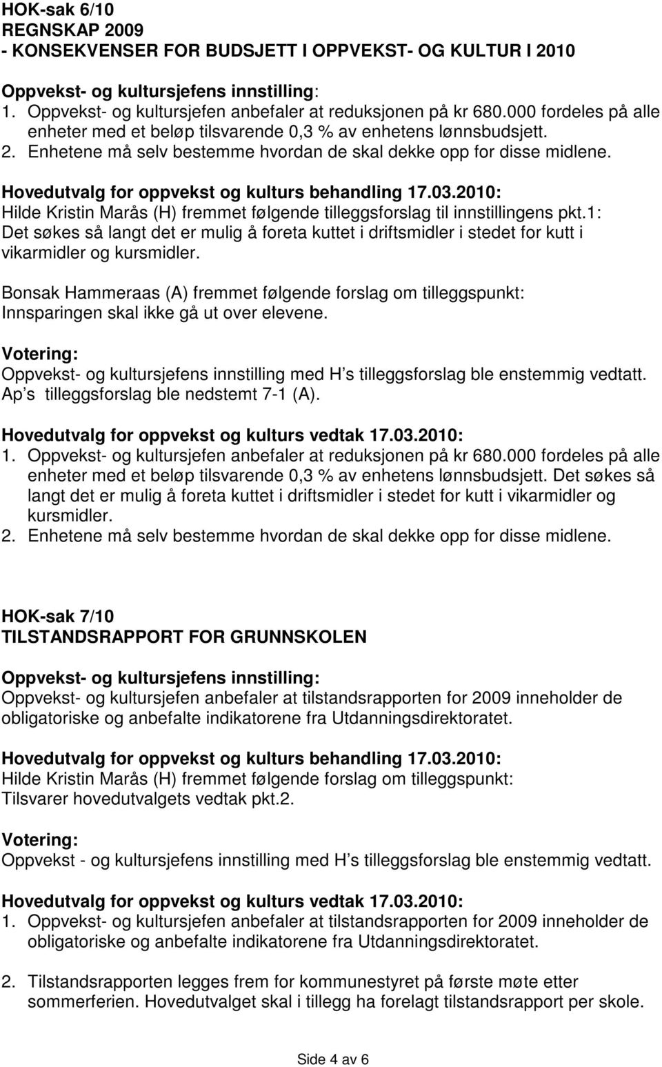 Hilde Kristin Marås (H) fremmet følgende tilleggsforslag til innstillingens pkt.1: Det søkes så langt det er mulig å foreta kuttet i driftsmidler i stedet for kutt i vikarmidler og kursmidler.