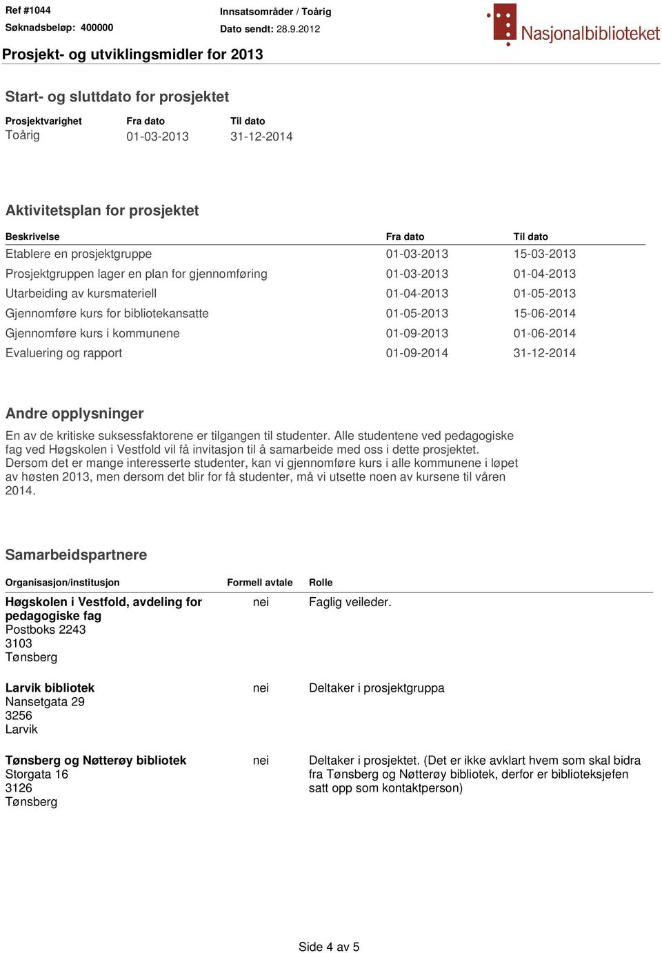 Gjennomføre kurs i kommunene 01-09-2013 01-06-2014 Evaluering og rapport 01-09-2014 31-12-2014 Andre opplysninger En av de kritiske suksessfaktorene er tilgangen til studenter.