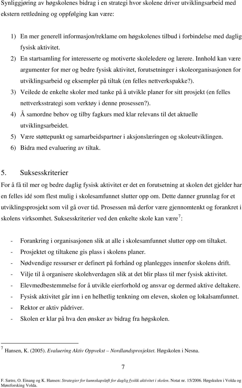 Innhold kan være argumenter for mer og bedre fysisk aktivitet, forutsetninger i skoleorganisasjonen for utviklingsarbeid og eksempler på tiltak (en felles nettverkspakke?).