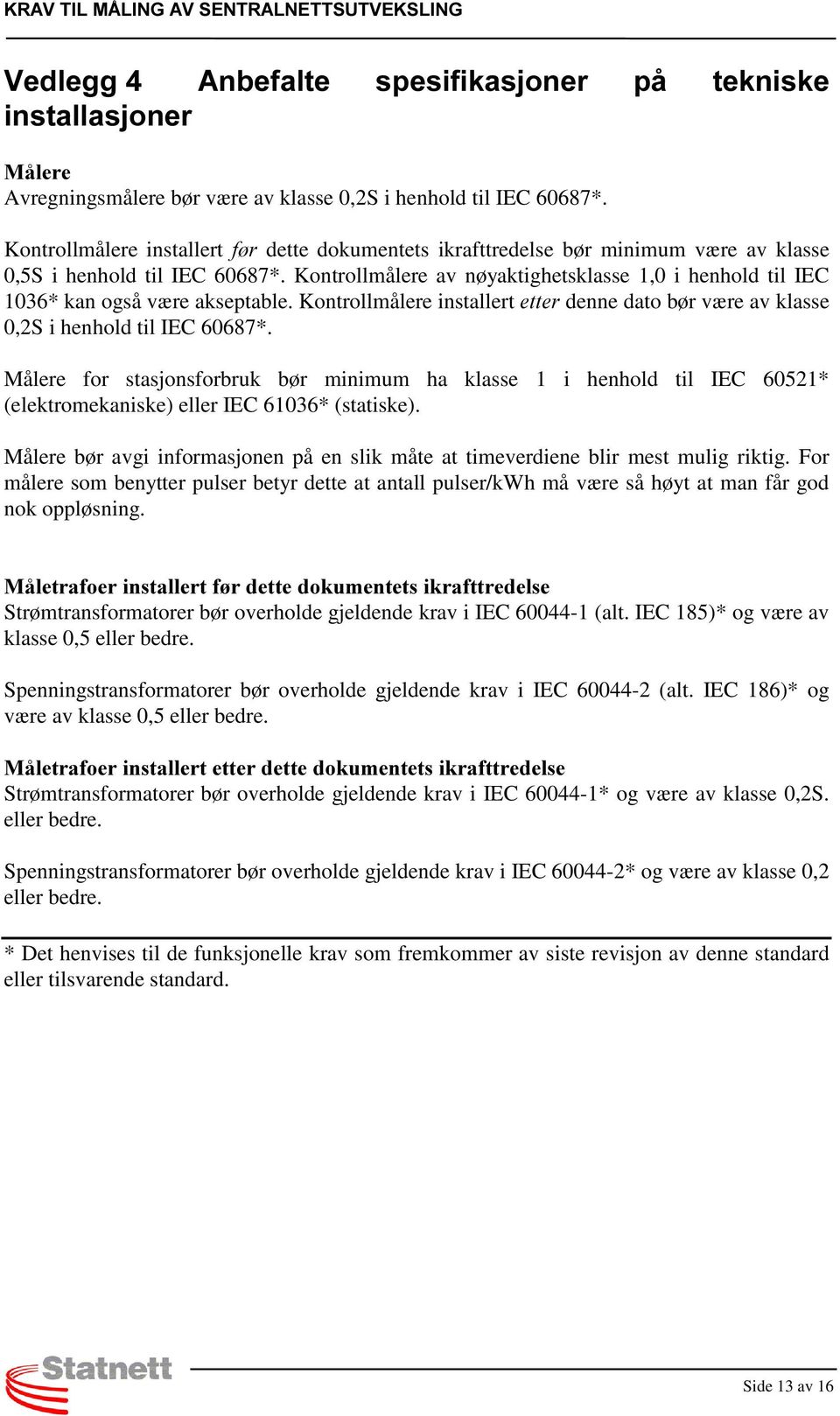 Kontrollmålere av nøyaktighetsklasse 1,0 i henhold til IEC 1036* kan også være akseptable. Kontrollmålere installert HWWHU denne dato bør være av klasse 0,2S i henhold til IEC 60687*.