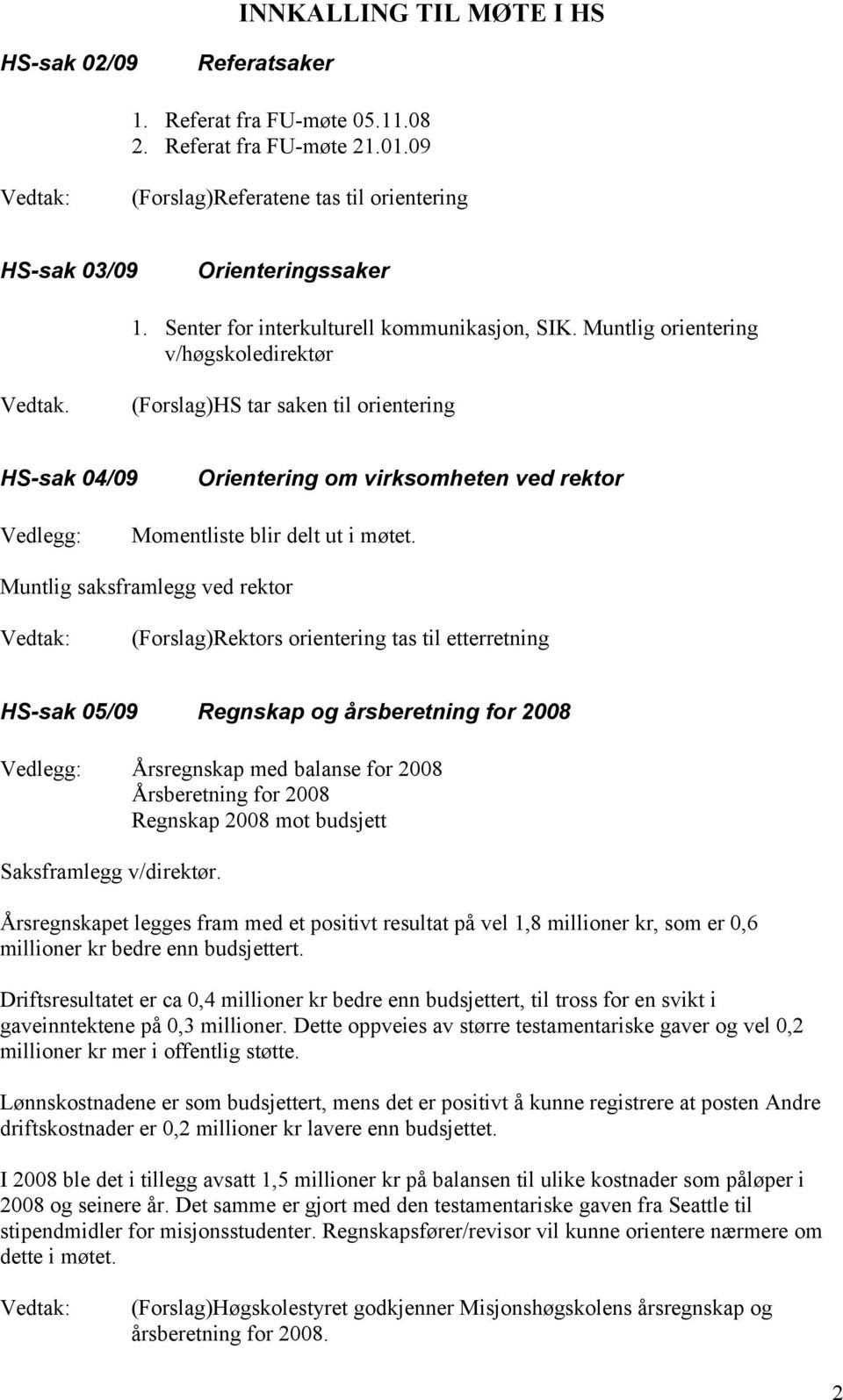 (Forslag)HS tar saken til orientering HS-sak 04/09 Orientering om virksomheten ved rektor Momentliste blir delt ut i møtet.