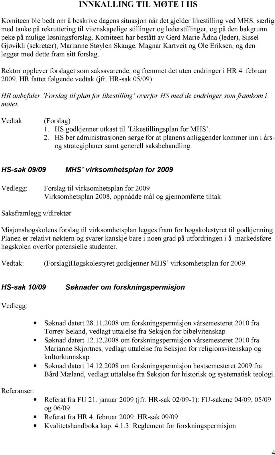 Rektor opplever forslaget som sakssvarende, og fremmet det uten endringer i HR 4. februar 2009. HR fattet følgende vedtak (jfr.