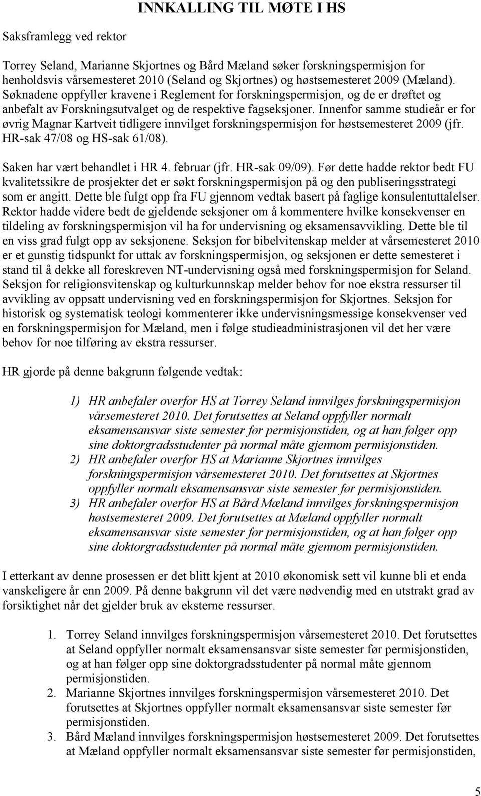 Innenfor samme studieår er for øvrig Magnar Kartveit tidligere innvilget forskningspermisjon for høstsemesteret 2009 (jfr. HR-sak 47/08 og HS-sak 61/08). Saken har vært behandlet i HR 4. februar (jfr.