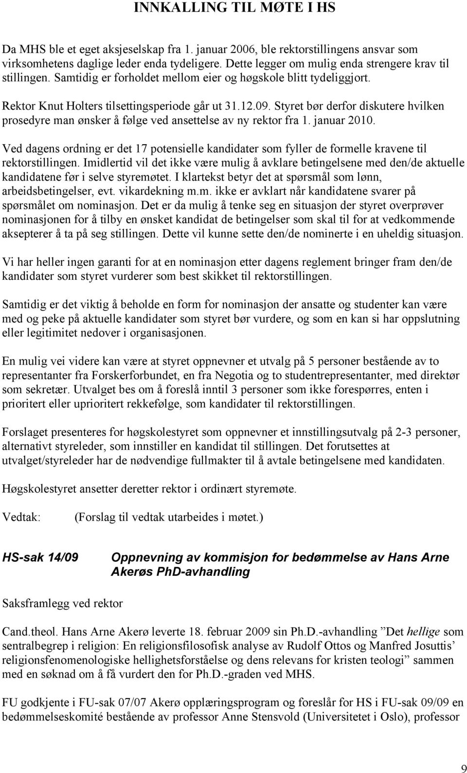 Styret bør derfor diskutere hvilken prosedyre man ønsker å følge ved ansettelse av ny rektor fra 1. januar 2010.