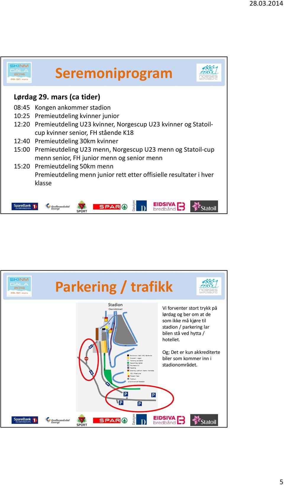 FH stående K18 12:40 Premieutdeling 30km kvinner 15:00 Premieutdeling U23 menn, Norgescup U23 menn og Statoil-cup menn senior, FH junior menn og senior menn 15:20