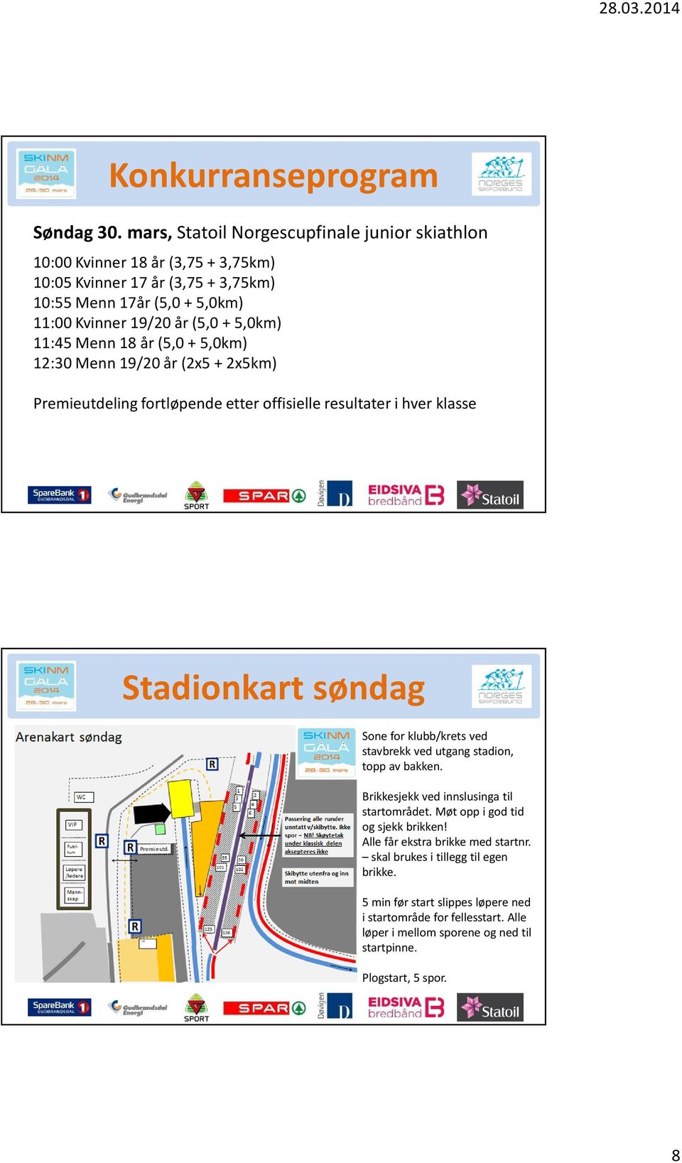 5,0km) 11:45 Menn 18 år (5,0 + 5,0km) 12:30 Menn 19/20 år (2x5 + 2x5km) Premieutdeling fortløpende etter offisielle resultater i hver klasse Stadionkart søndag Sone for klubb/krets