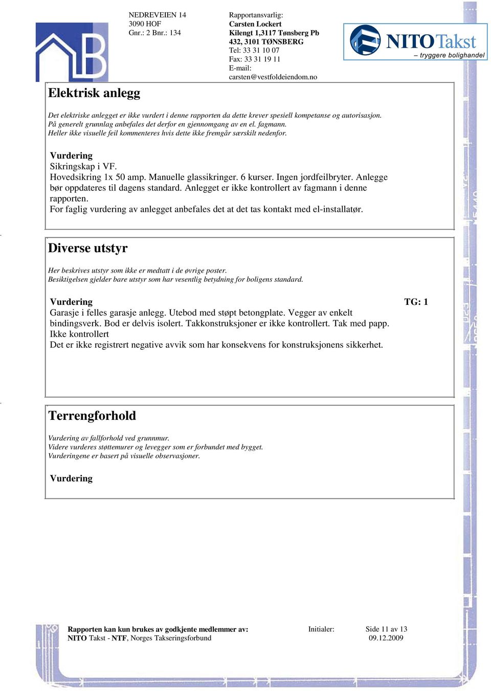 kurser Ingen jordfeilbryter Anlegge bør oppdateres til dagens standard Anlegget er ikke kontrollert av fagmann i denne rapporten For faglig vurdering av anlegget anbefales det at det tas kontakt med