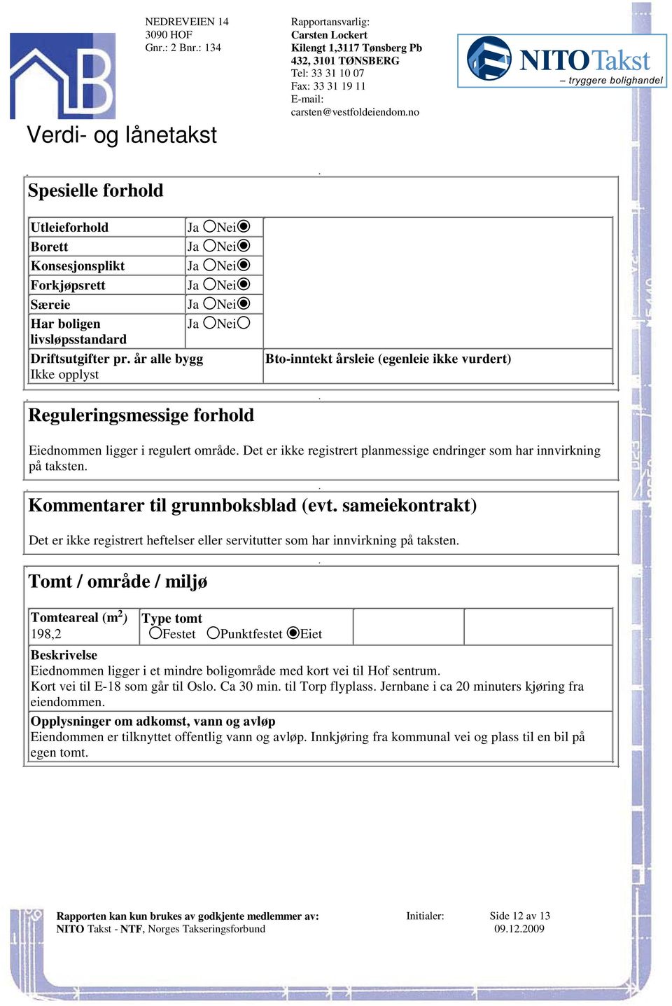 planmessige endringer som har innvirkning på taksten Kommentarer til grunnboksblad (evt sameiekontrakt) Det er ikke registrert heftelser eller servitutter som har innvirkning på taksten Tomt / område