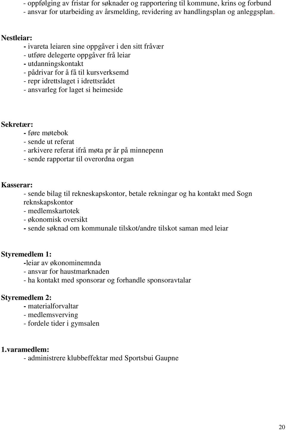 ansvarleg for laget si heimeside Sekretær: - føre møtebok - sende ut referat - arkivere referat ifrå møta pr år på minnepenn - sende rapportar til overordna organ Kasserar: - sende bilag til