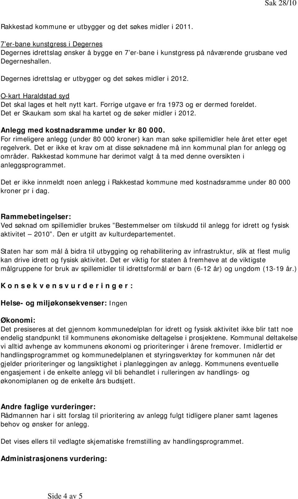 O-kart Haraldstad syd Det skal lages et helt nytt kart. Forrige utgave er fra 1973 og er dermed foreldet. Det er Skaukam som skal ha kartet og de søker midler i 2012.