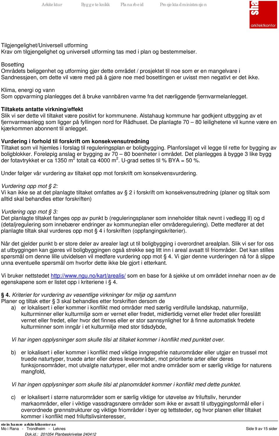 det ikke. Klima, energi og vann Som oppvarming planlegges det å bruke vannbåren varme fra det nærliggende fjernvarmelanlegget.