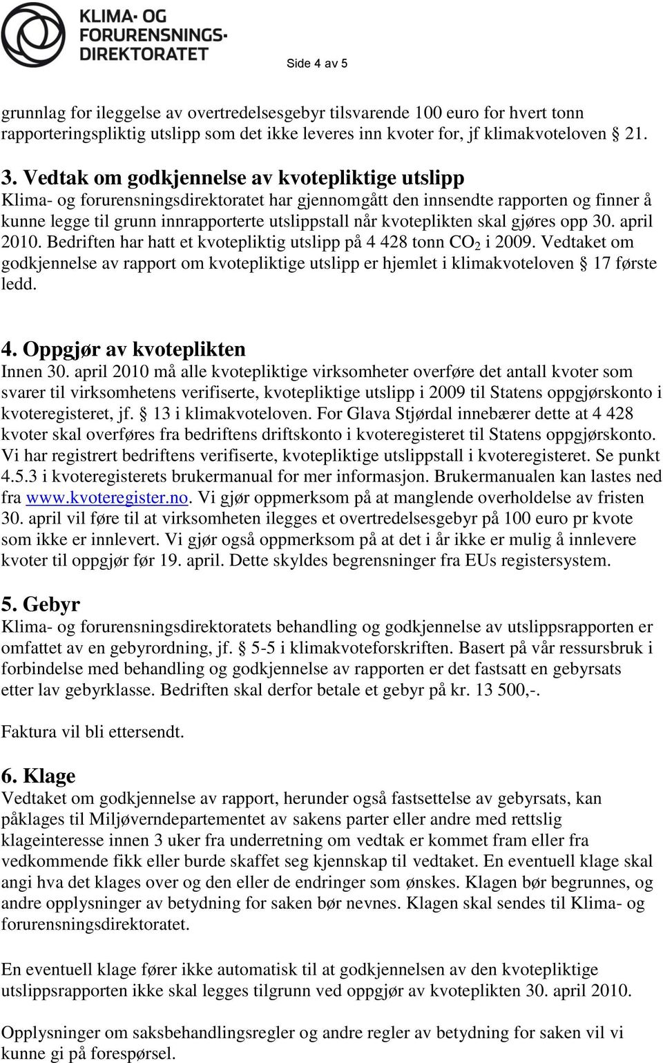 kvoteplikten skal gjøres opp 30. april 2010. Bedriften har hatt et kvotepliktig utslipp på 4 428 tonn CO 2 i 2009.