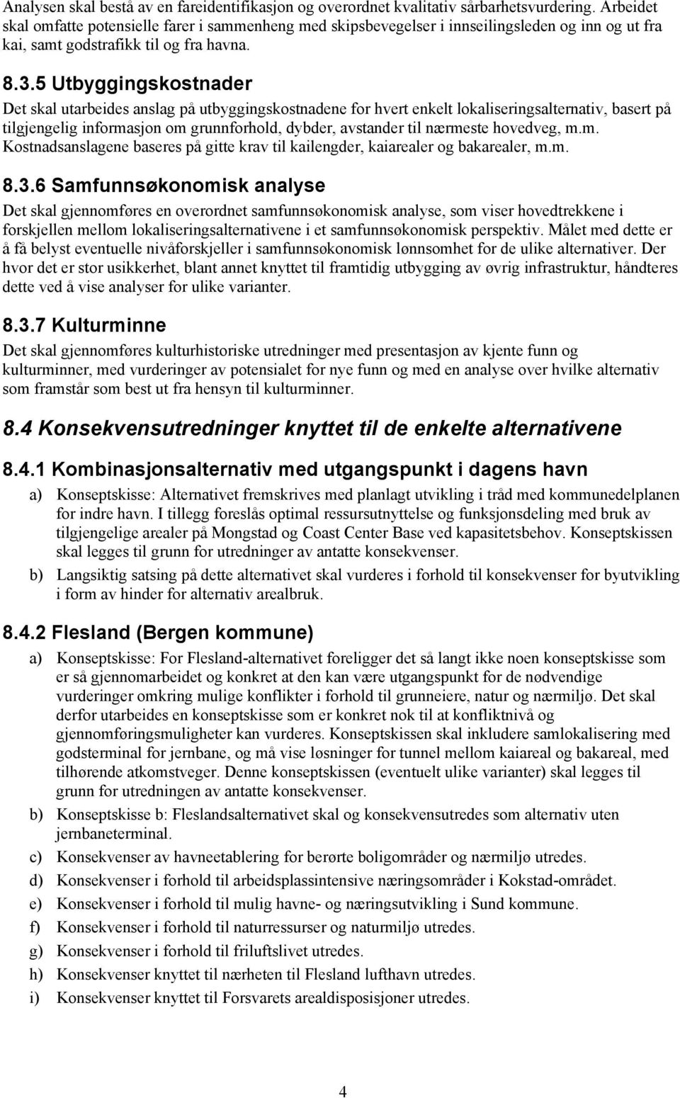 5 Utbyggingskostnader Det skal utarbeides anslag på utbyggingskostnadene for hvert enkelt lokaliseringsalternativ, basert på tilgjengelig informasjon om grunnforhold, dybder, avstander til nærmeste