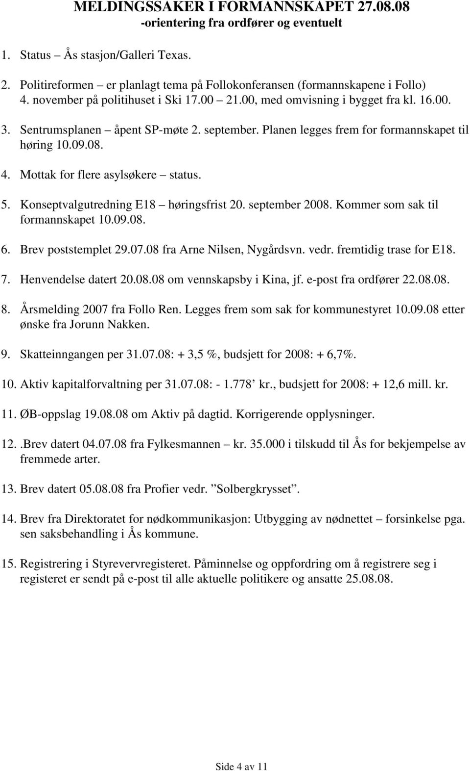 Mottak for flere asylsøkere status. 5. Konseptvalgutredning E18 høringsfrist 20. september 2008. Kommer som sak til formannskapet 10.09.08. 6. Brev poststemplet 29.07.08 fra Arne Nilsen, Nygårdsvn.
