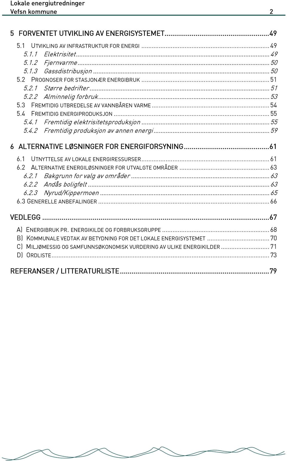 .. 59 6 ALTERNATIVE LØSNINGER FOR ENERGIFORSYNING...61 6.1 UTNYTTELSE AV LOKALE ENERGIRESSURSER... 61 6.2 ALTERNATIVE ENERGILØSNINGER FOR UTVALGTE OMRÅDER... 63 6.2.1 Bakgrunn for valg av områder.