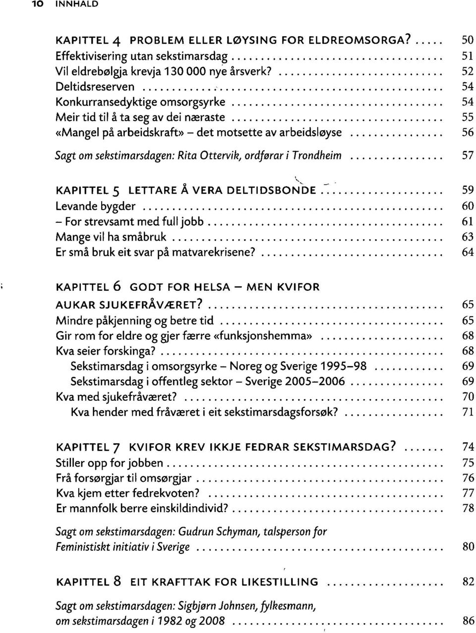 ordførar i Trondheim 57 KAPITTEL 5 LETTARE Å VERA DELTIDSBONDE.'.' 59 Levande bygder 60 - For strevsamt med ful I jobb 61 Mange vil ha småbruk 63 Er små bruk eit svar på matvarekrisene?