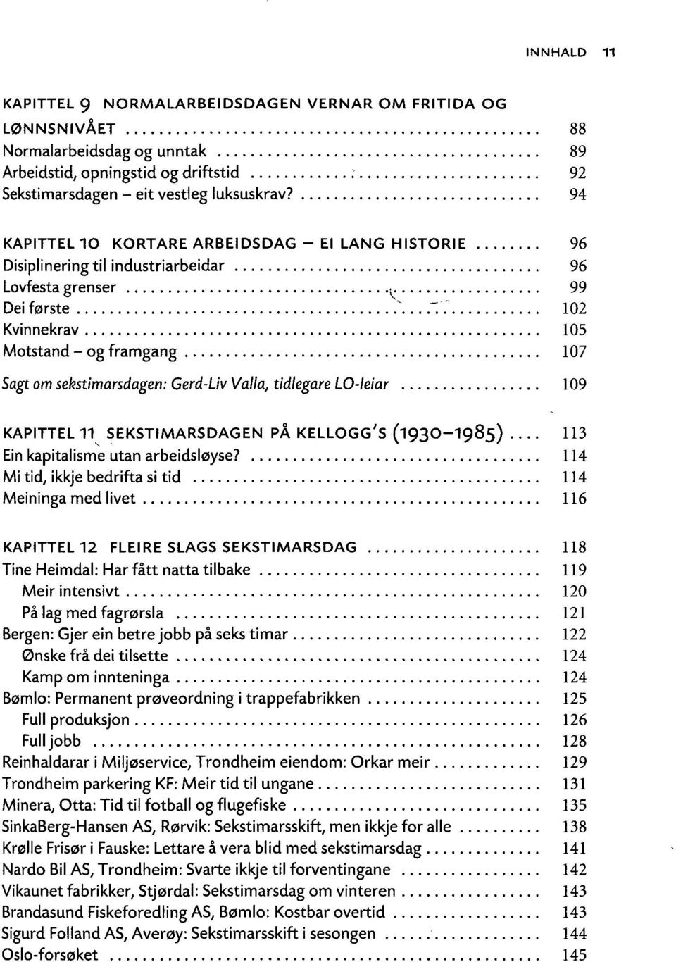 7 102 Kvinnekrav 105 Motstand - og framgang 107 Sagt om sekstimarsdagen: Gerd-Liv Valta, tidlegare LO-leiar 109 KAPITTEL 11 SEKSTIMARSDAGEN PÅ KELLOGG ; S (1930-1985).