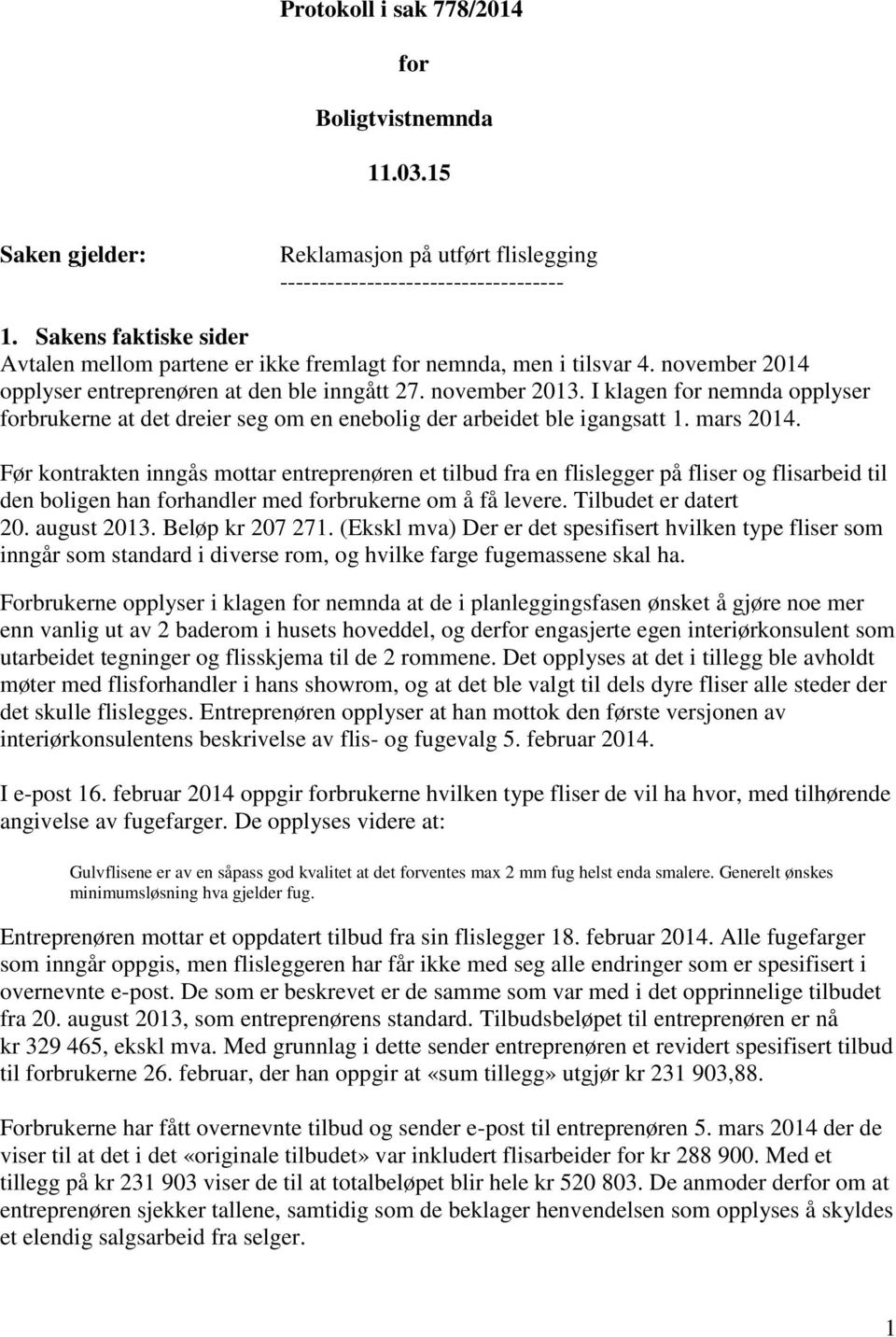 I klagen for nemnda opplyser forbrukerne at det dreier seg om en enebolig der arbeidet ble igangsatt 1. mars 2014.