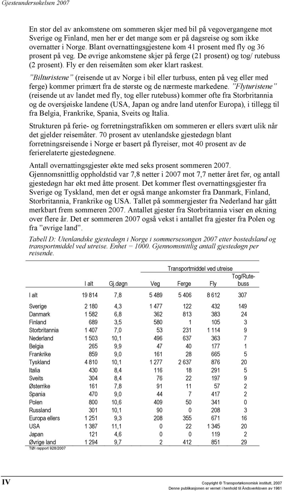 Bilturistene (reisende ut av Norge i bil eller turbuss, enten på veg eller med ferge) kommer primært fra de største og de nærmeste markedene.