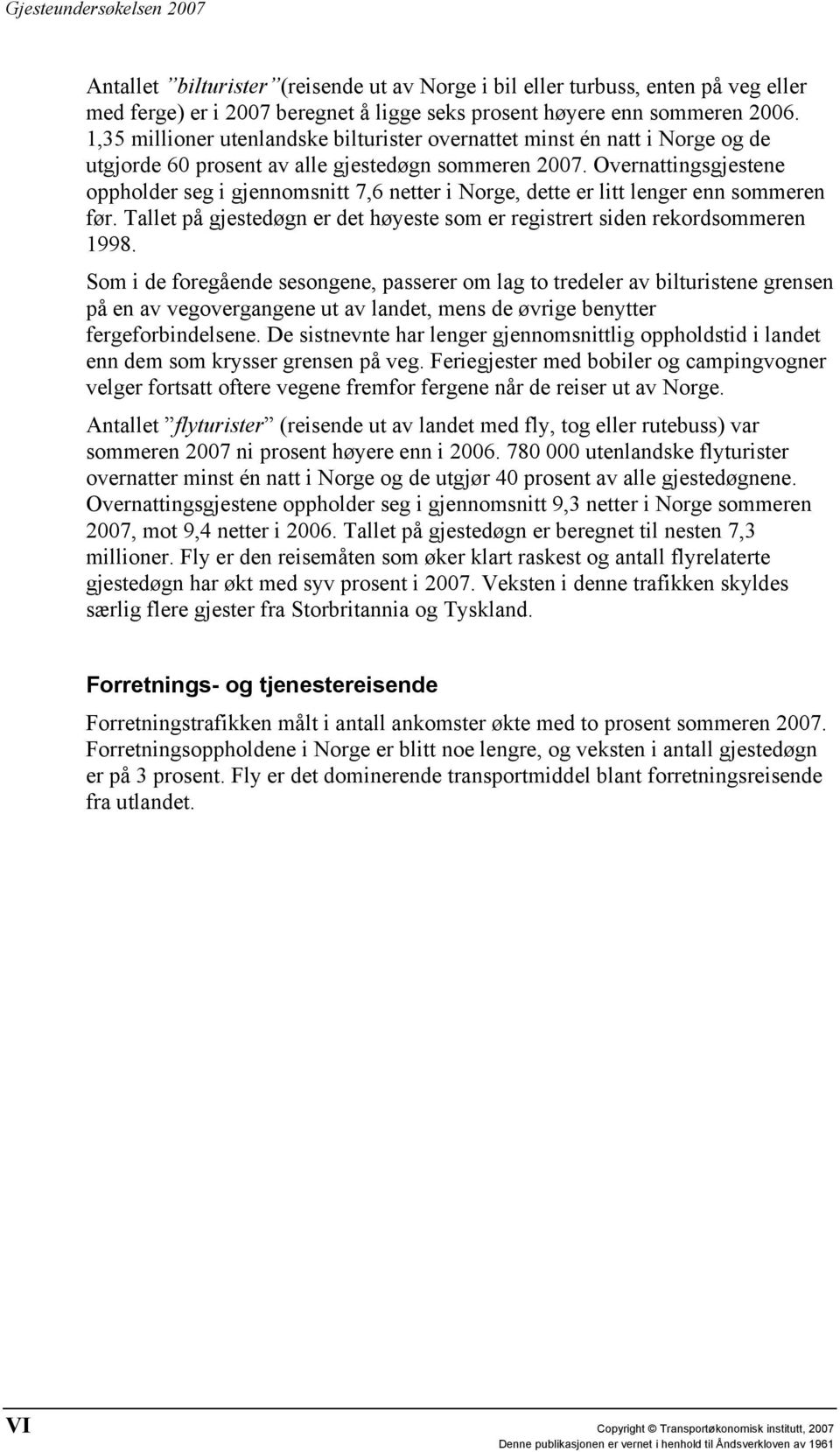 Overnattingsgjestene oppholder seg i gjennomsnitt 7,6 netter i Norge, dette er litt lenger enn sommeren før. Tallet på gjestedøgn er det høyeste som er registrert siden rekordsommeren 1998.