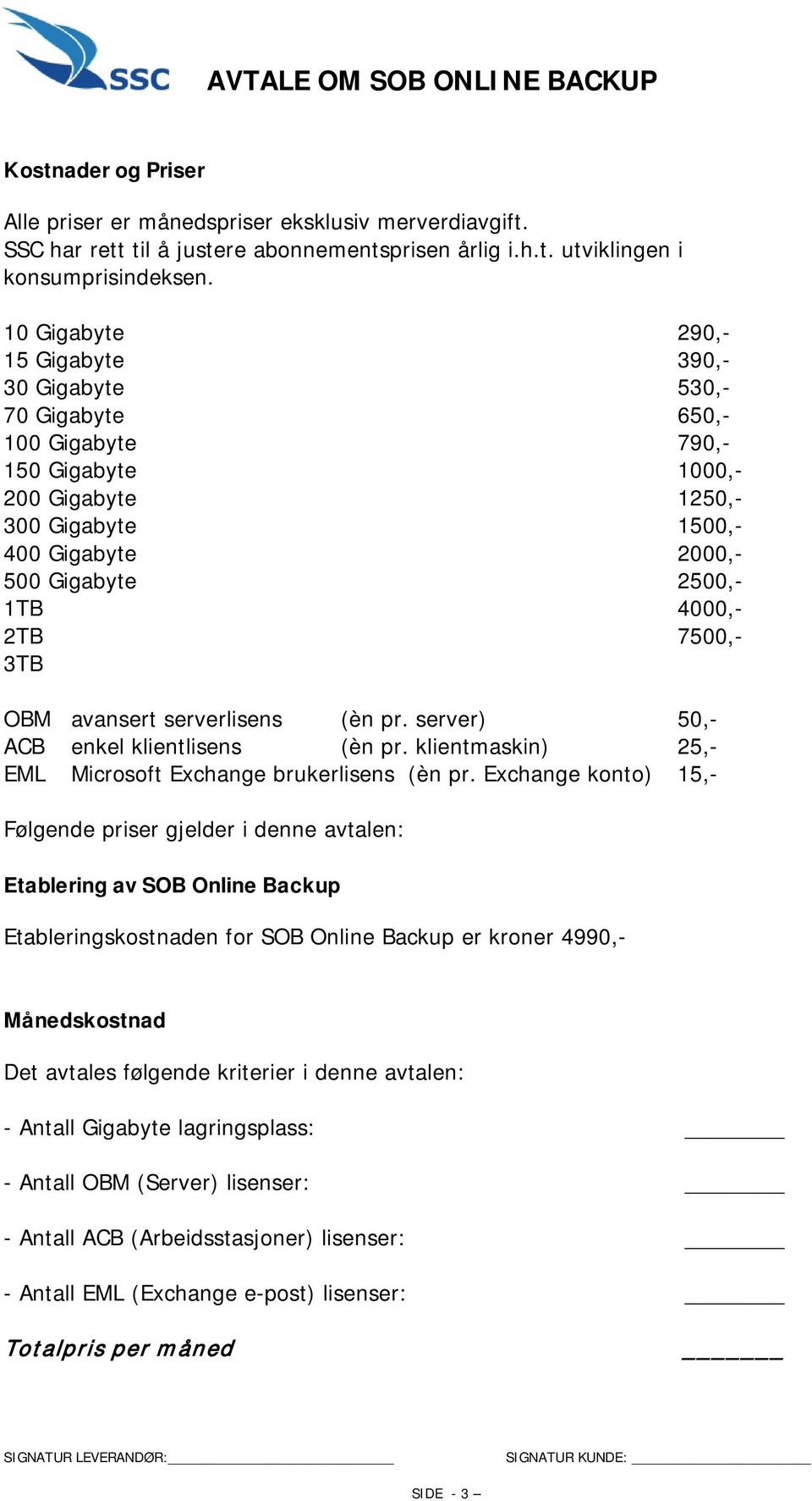 4000,- 2TB 7500,- 3TB OBM avansert serverlisens (èn pr. server) 50,- ACB enkel klientlisens (èn pr. klientmaskin) 25,- EML Microsoft Exchange brukerlisens (èn pr.