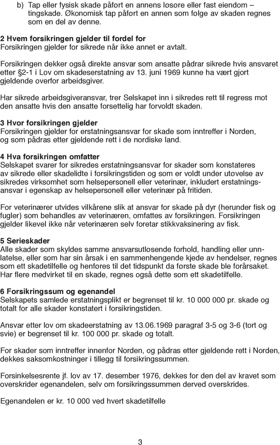 Forsikringen dekker også direkte ansvar som ansatte pådrar sikrede hvis ansvaret etter 2-1 i Lov om skadeserstatning av 13. juni 1969 kunne ha vært gjort gjeldende overfor arbeidsgiver.