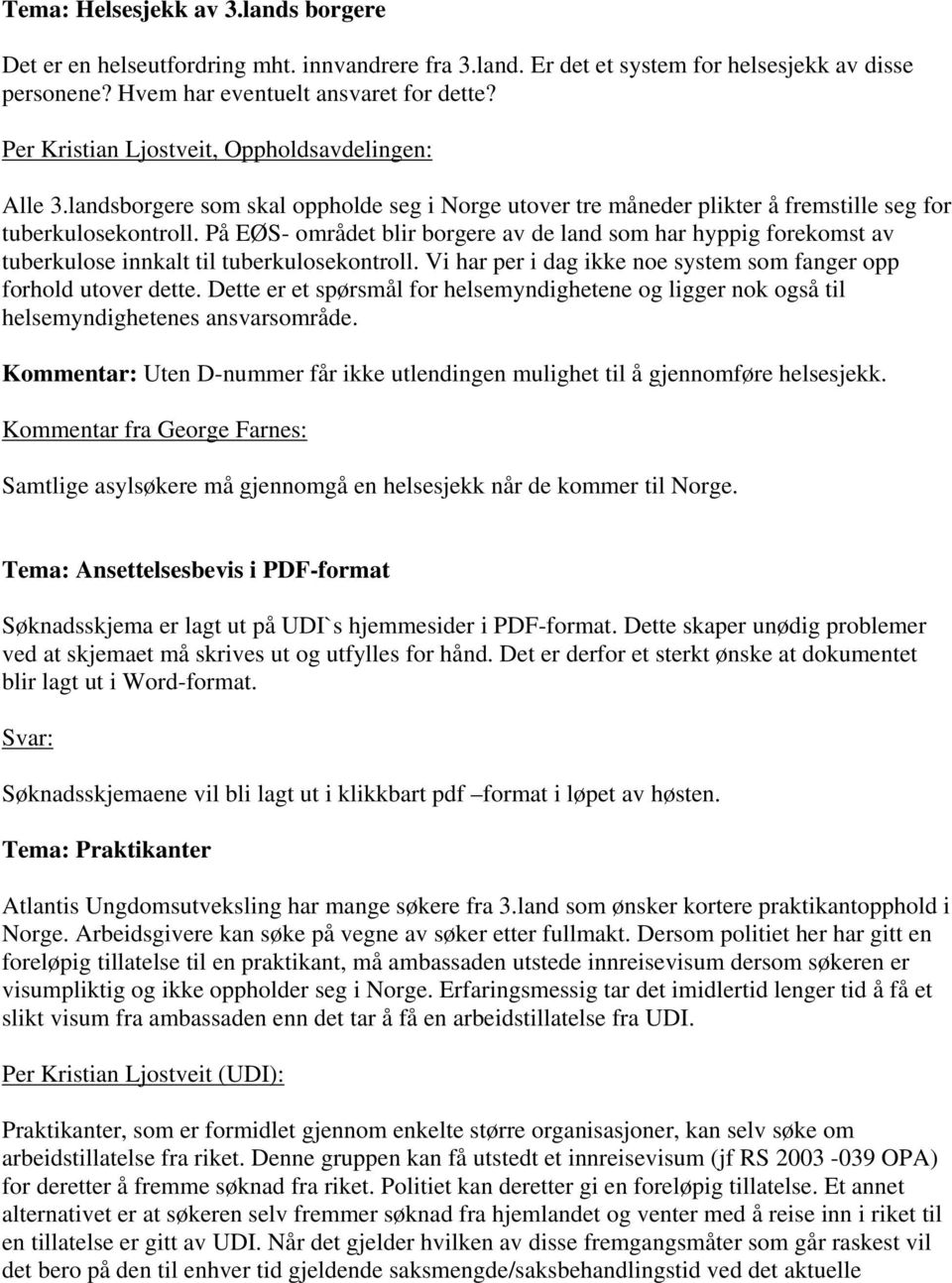 På EØS- området blir borgere av de land som har hyppig forekomst av tuberkulose innkalt til tuberkulosekontroll. Vi har per i dag ikke noe system som fanger opp forhold utover dette.