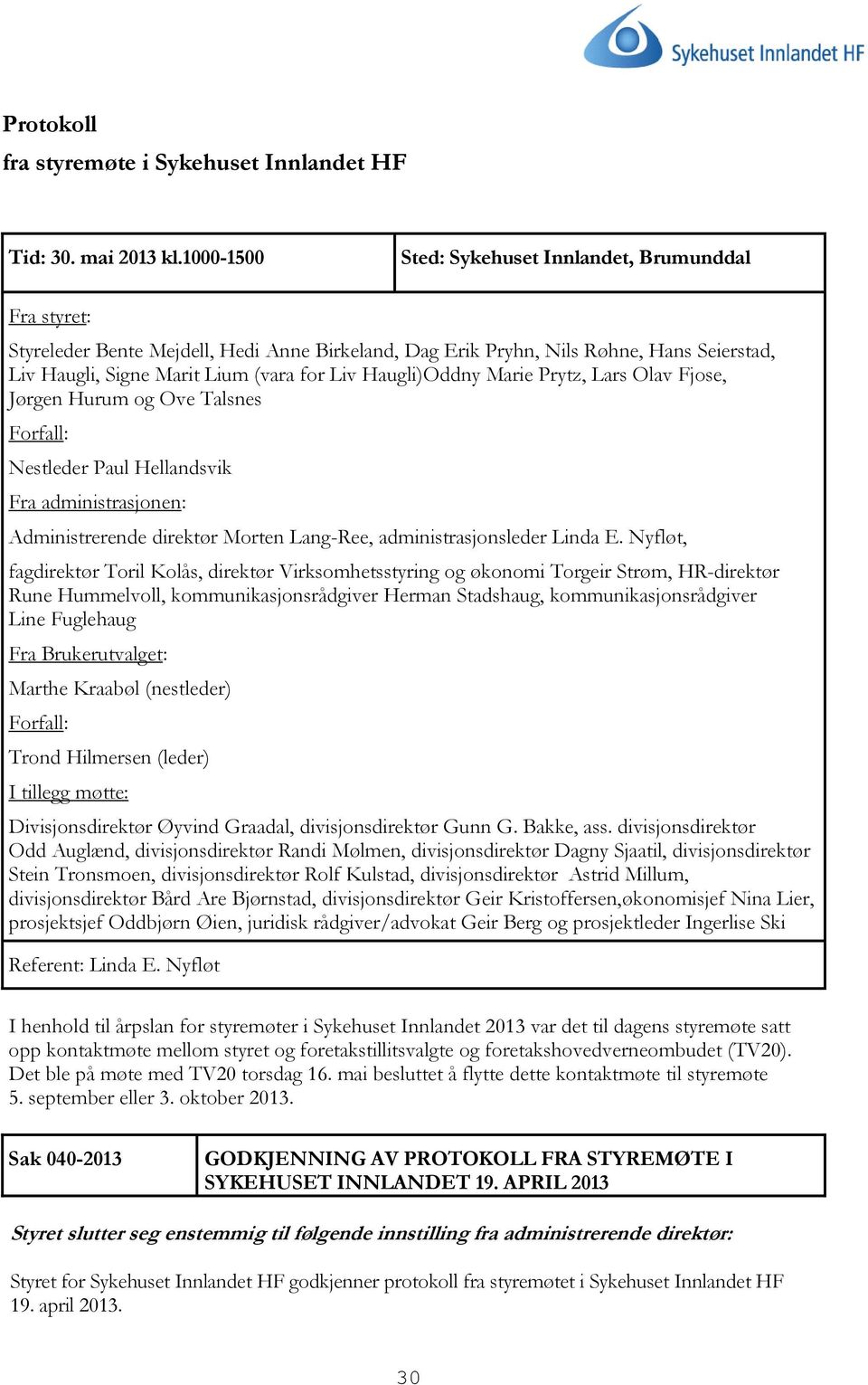 Haugli)Oddny Marie Prytz, Lars Olav Fjose, Jørgen Hurum og Ove Talsnes Forfall: Nestleder Paul Hellandsvik Fra administrasjonen: Administrerende direktør Morten Lang-Ree, administrasjonsleder Linda E.