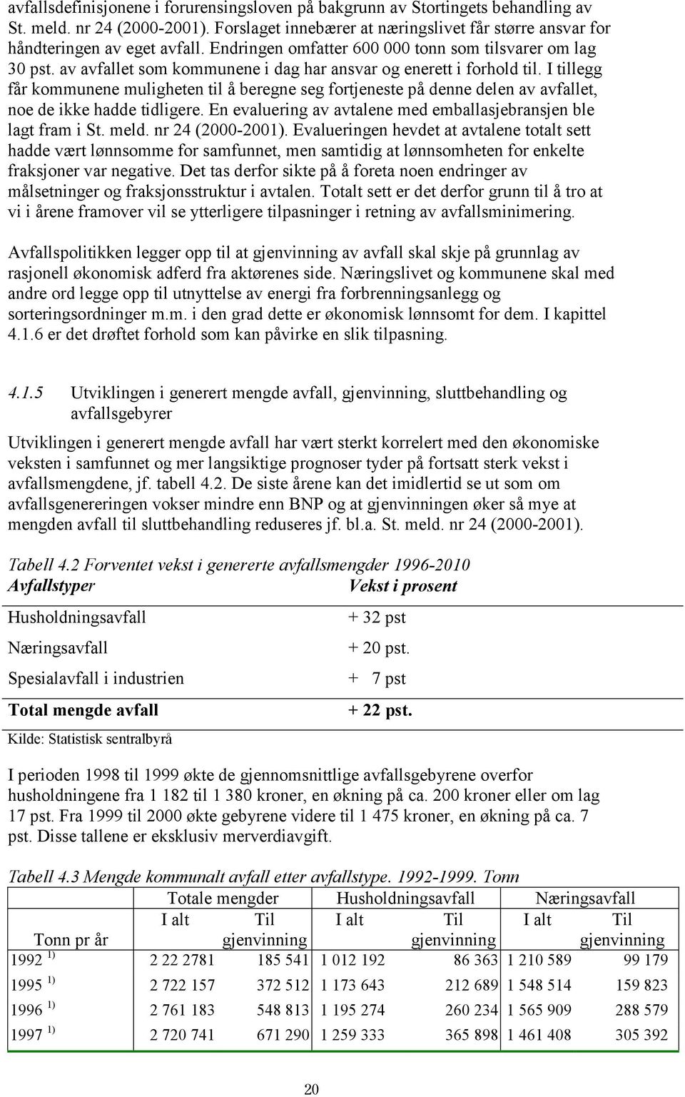 I tillegg får kommunene muligheten til å beregne seg fortjeneste på denne delen av avfallet, noe de ikke hadde tidligere. En evaluering av avtalene med emballasjebransjen ble lagt fram i St. meld.